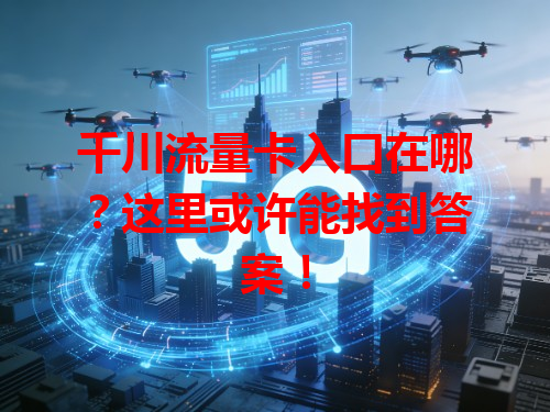 千川流量卡入口在哪？这里或许能找到答案！