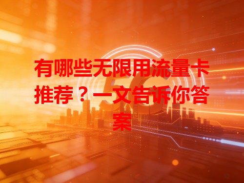 有哪些无限用流量卡推荐？一文告诉你答案