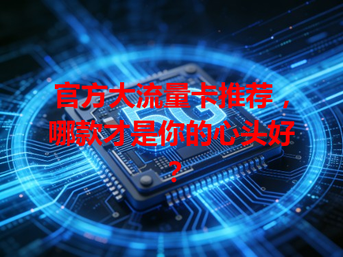 官方大流量卡推荐，哪款才是你的心头好？