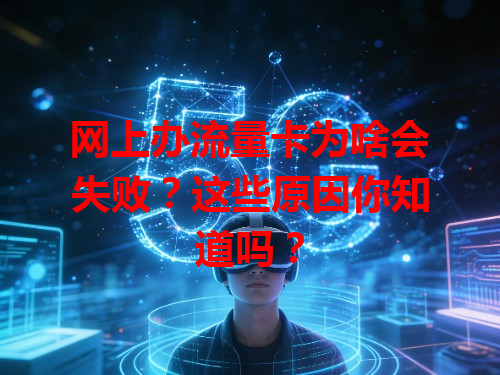 网上办流量卡为啥会失败？这些原因你知道吗？