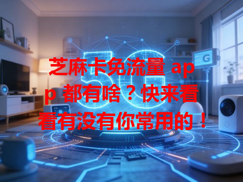芝麻卡免流量 app 都有啥？快来看看有没有你常用的！