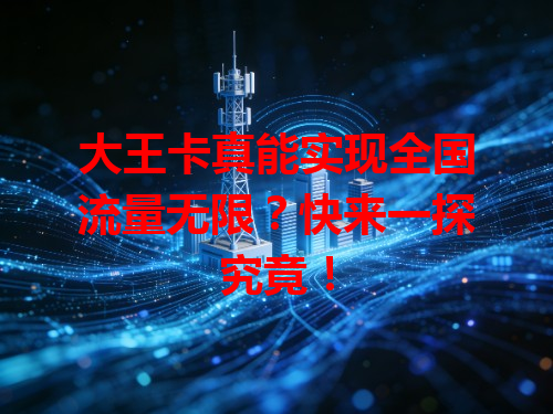 大王卡真能实现全国流量无限？快来一探究竟！