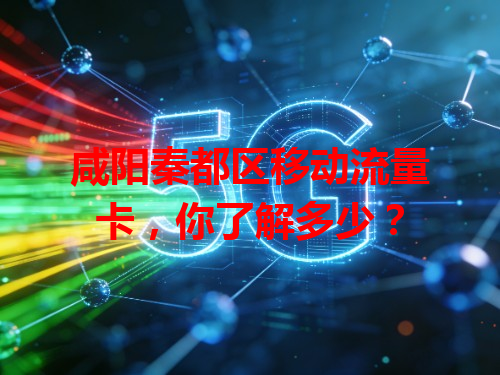 咸阳秦都区移动流量卡，你了解多少？