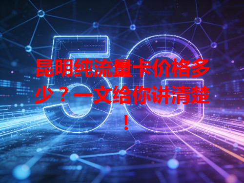 昆明纯流量卡价格多少？一文给你讲清楚！
