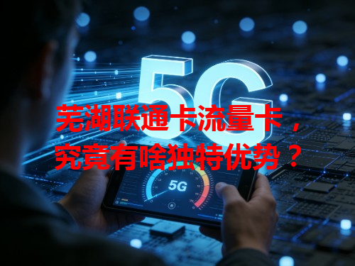 芜湖联通卡流量卡，究竟有啥独特优势？