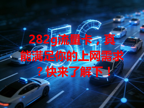282g流量卡，真能满足你的上网需求？快来了解下！