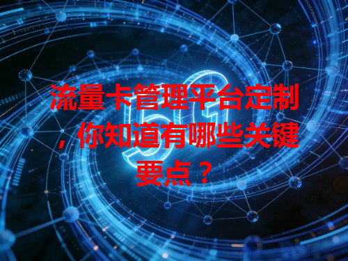 流量卡管理平台定制，你知道有哪些关键要点？