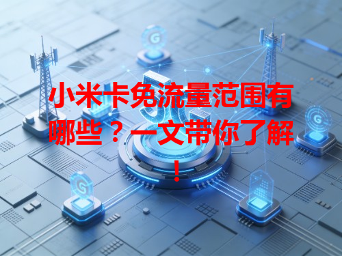 小米卡免流量范围有哪些？一文带你了解！