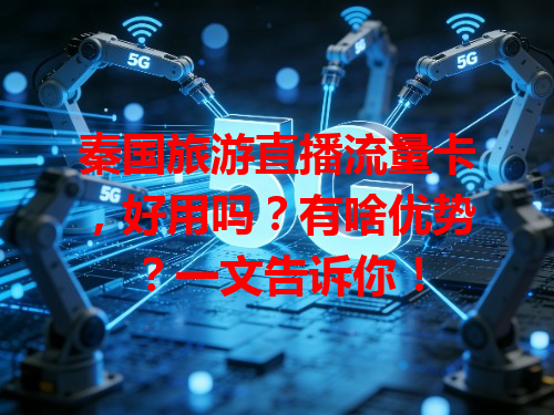 秦国旅游直播流量卡，好用吗？有啥优势？一文告诉你！