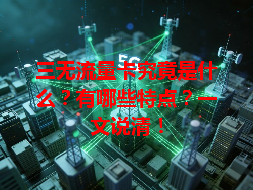 三无流量卡究竟是什么？有哪些特点？一文说清！