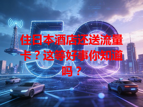 住日本酒店还送流量卡？这等好事你知道吗？