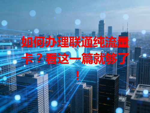 如何办理联通纯流量卡？看这一篇就够了！