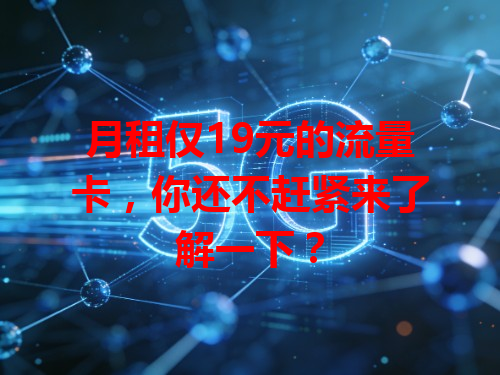 月租仅19元的流量卡，你还不赶紧来了解一下？