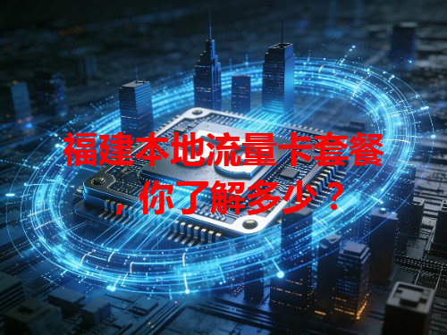 福建本地流量卡套餐，你了解多少？