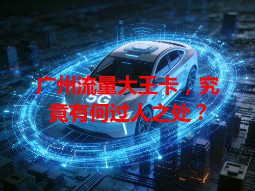 广州流量大王卡，究竟有何过人之处？
