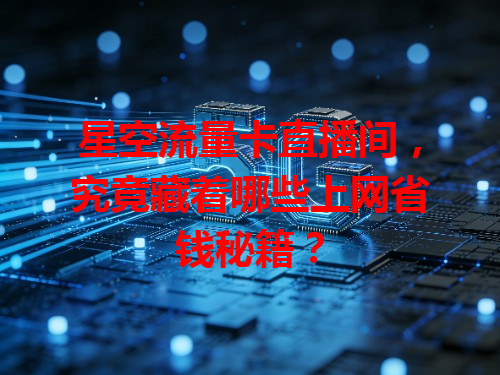 星空流量卡直播间，究竟藏着哪些上网省钱秘籍？