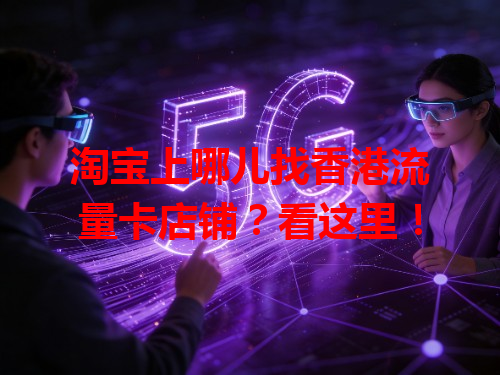 淘宝上哪儿找香港流量卡店铺？看这里！