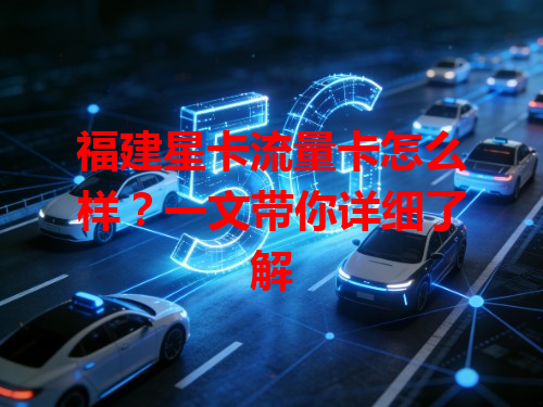 福建星卡流量卡怎么样？一文带你详细了解