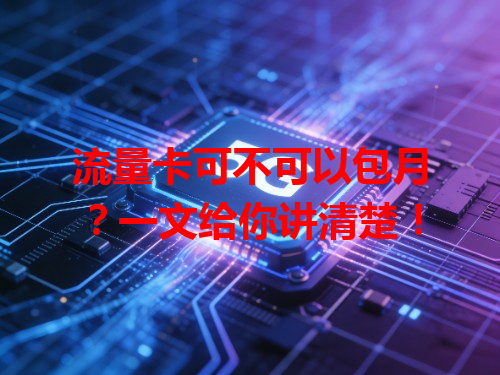 流量卡可不可以包月？一文给你讲清楚！