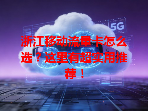 浙江移动流量卡怎么选？这里有超实用推荐！