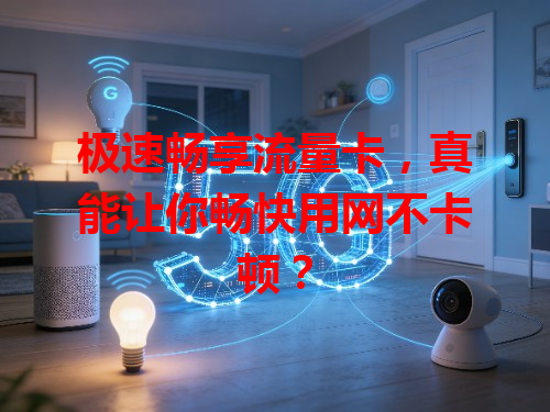 极速畅享流量卡，真能让你畅快用网不卡顿？