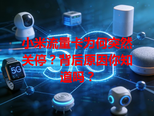 小米流量卡为何突然关停？背后原因你知道吗？