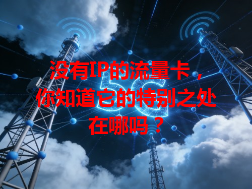 没有IP的流量卡，你知道它的特别之处在哪吗？