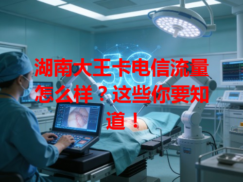 湖南大王卡电信流量怎么样？这些你要知道！