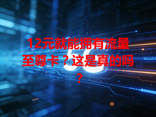 12元就能拥有流量至尊卡？这是真的吗？