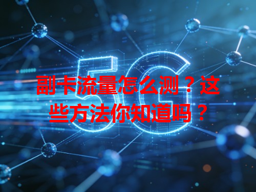 副卡流量怎么测？这些方法你知道吗？