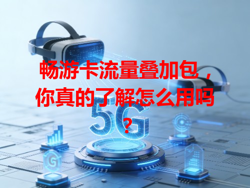 畅游卡流量叠加包，你真的了解怎么用吗？