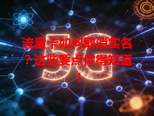 流量卡如何取消实名？这些要点你得知道！