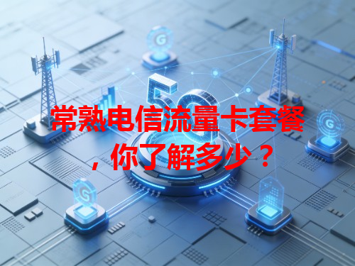 常熟电信流量卡套餐，你了解多少？