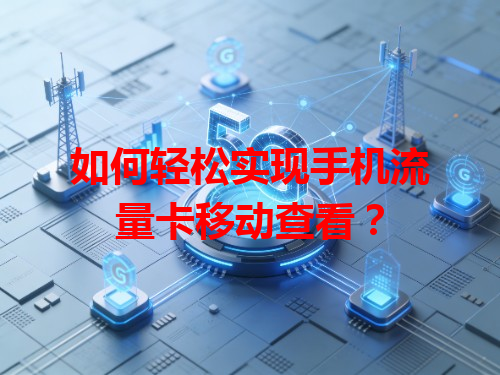 如何轻松实现手机流量卡移动查看？