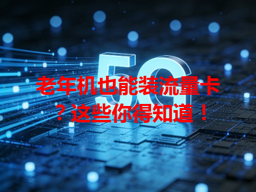 老年机也能装流量卡？这些你得知道！