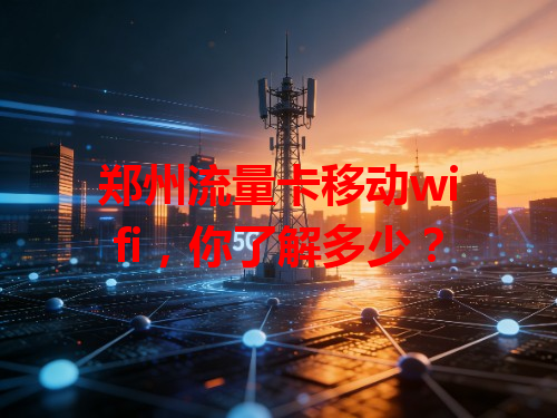 郑州流量卡移动wifi，你了解多少？