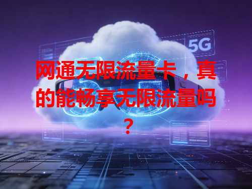 网通无限流量卡，真的能畅享无限流量吗？