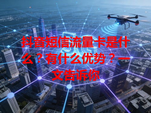 抖音短信流量卡是什么？有什么优势？一文告诉你
