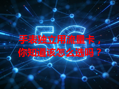 手表独立用流量卡，你知道该怎么选吗？