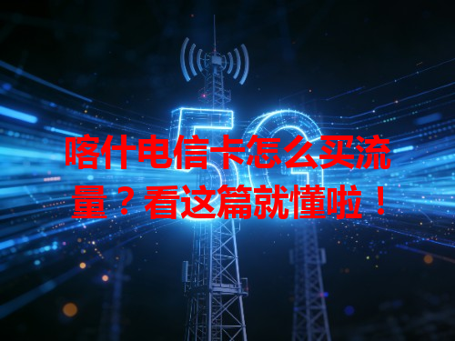 喀什电信卡怎么买流量？看这篇就懂啦！