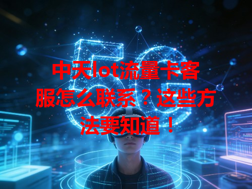 中天lot流量卡客服怎么联系？这些方法要知道！