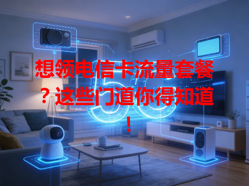 想领电信卡流量套餐？这些门道你得知道！