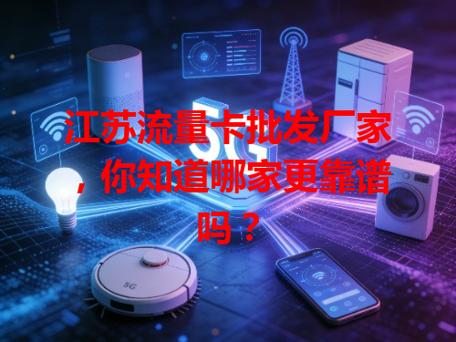 江苏流量卡批发厂家，你知道哪家更靠谱吗？