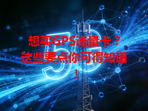 想买GPS流量卡？这些要点你可得知道！