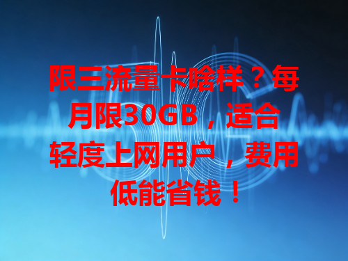 限三流量卡啥样？每月限30GB，适合轻度上网用户，费用低能省钱！