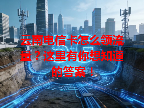 云南电信卡怎么领流量？这里有你想知道的答案！