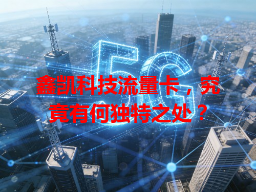 鑫凯科技流量卡，究竟有何独特之处？