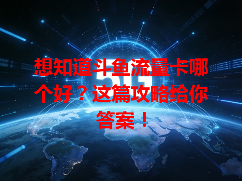 想知道斗鱼流量卡哪个好？这篇攻略给你答案！