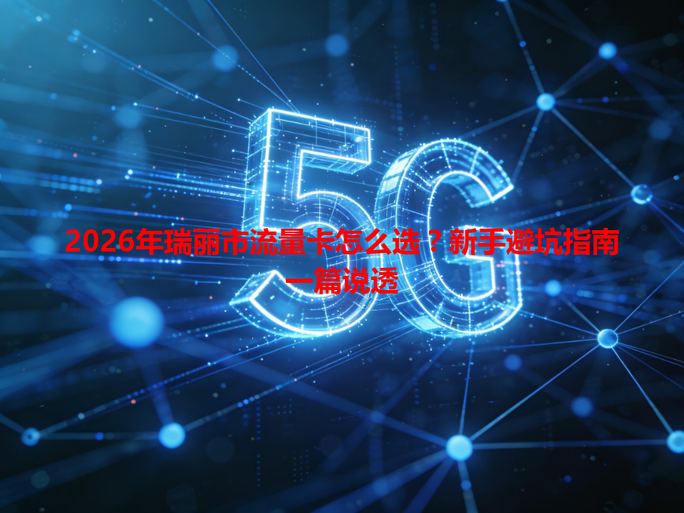 2026年瑞丽市流量卡怎么选？新手避坑指南一篇说透