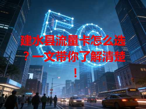建水县流量卡怎么选？一文带你了解清楚！
